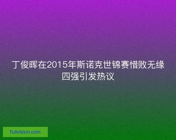 丁俊晖在2015年斯诺克世锦赛惜败无缘四强引发热议