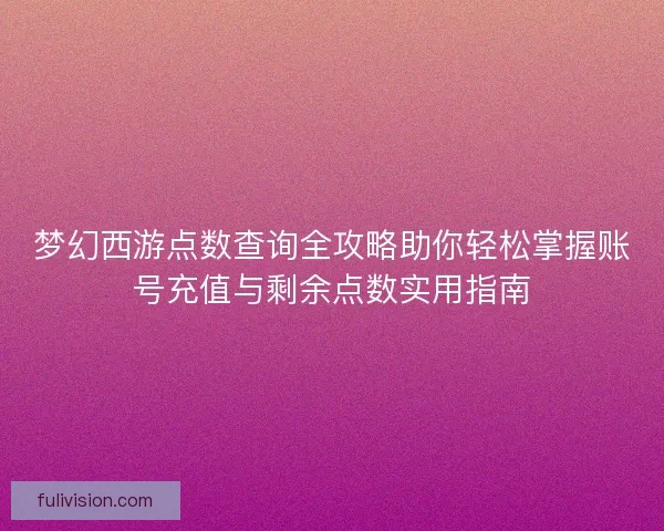 梦幻西游点数查询全攻略助你轻松掌握账号充值与剩余点数实用指南
