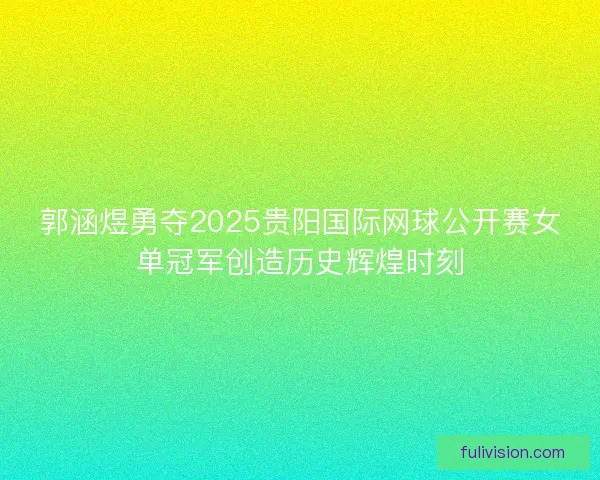郭涵煜勇夺2025贵阳国际网球公开赛女单冠军创造历史辉煌时刻