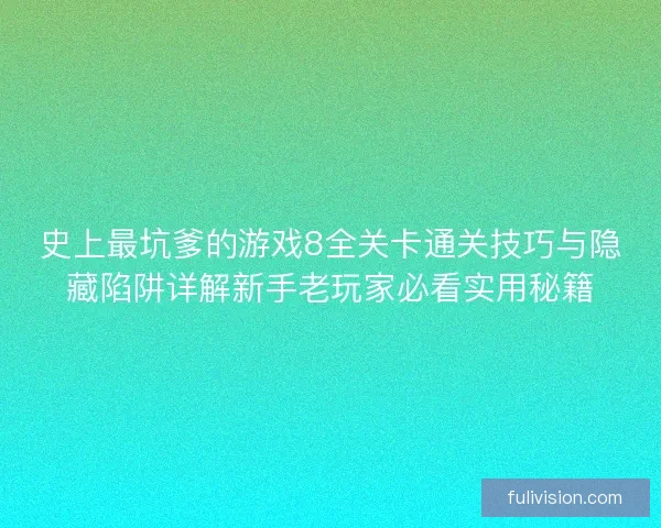史上最坑爹的游戏8全关卡通关技巧与隐藏陷阱详解新手老玩家必看实用秘籍 史上最坑爹的游戏8全关卡通关技巧与隐藏陷阱详解新手老玩家必看实用秘籍