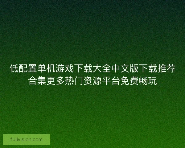 低配置单机游戏下载大全中文版下载推荐合集更多热门资源平台免费畅玩