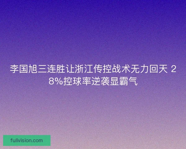 李国旭三连胜让浙江传控战术无力回天 28%控球率逆袭显霸气