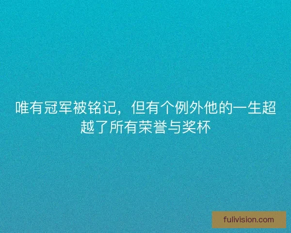 唯有冠军被铭记，但有个例外他的一生超越了所有荣誉与奖杯